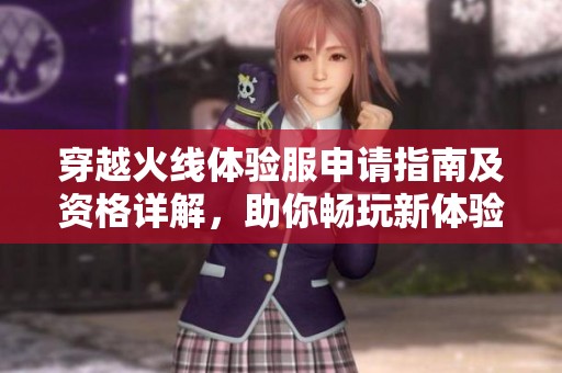 穿越火线体验服申请指南及资格详解，助你畅玩新体验