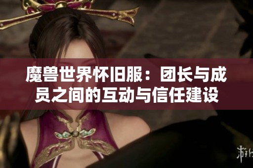 魔兽世界怀旧服：团长与成员之间的互动与信任建设