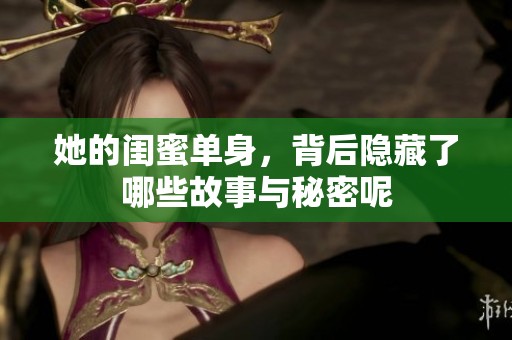 她的闺蜜单身，背后隐藏了哪些故事与秘密呢