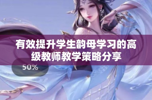 有效提升学生韵母学习的高级教师教学策略分享