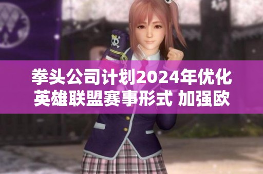 拳头公司计划2024年优化英雄联盟赛事形式 加强欧洲BO3比赛数量