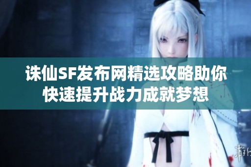 诛仙SF发布网精选攻略助你快速提升战力成就梦想
