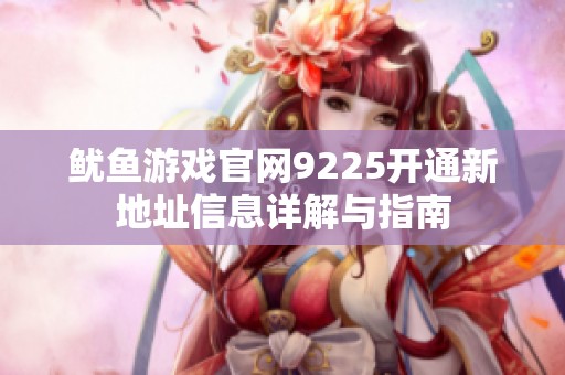 鱿鱼游戏官网9225开通新地址信息详解与指南