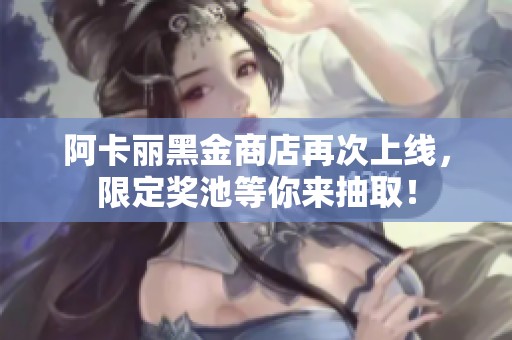 阿卡丽黑金商店再次上线，限定奖池等你来抽取！