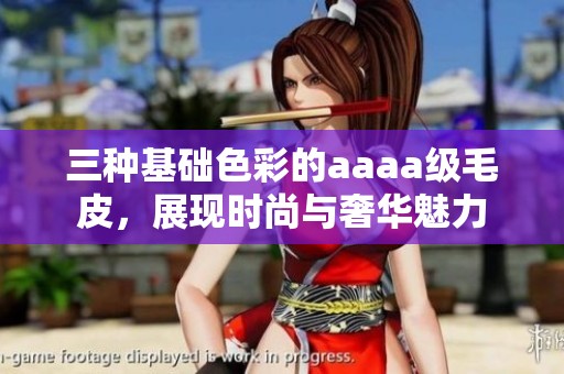 三种基础色彩的aaaa级毛皮，展现时尚与奢华魅力