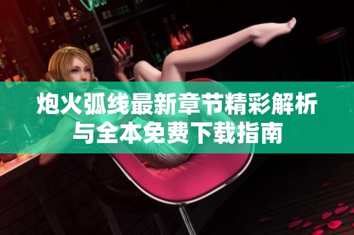 炮火弧线最新章节精彩解析与全本免费下载指南
