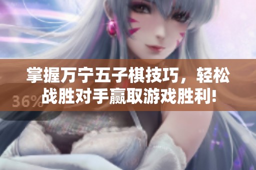 掌握万宁五子棋技巧，轻松战胜对手赢取游戏胜利!