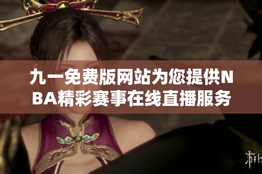 九一免费版网站为您提供NBA精彩赛事在线直播服务