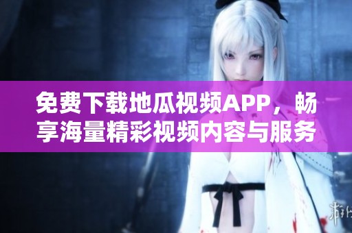 免费下载地瓜视频APP，畅享海量精彩视频内容与服务