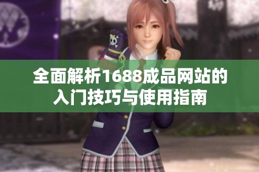 全面解析1688成品网站的入门技巧与使用指南