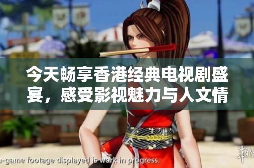 今天畅享香港经典电视剧盛宴，感受影视魅力与人文情怀