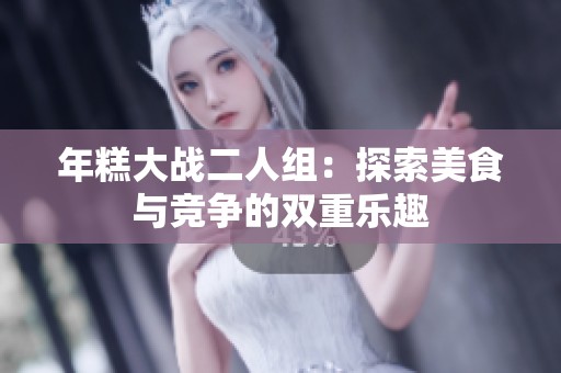 年糕大战二人组：探索美食与竞争的双重乐趣