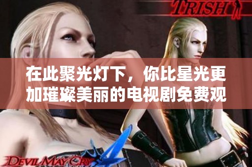 在此聚光灯下，你比星光更加璀璨美丽的电视剧免费观看