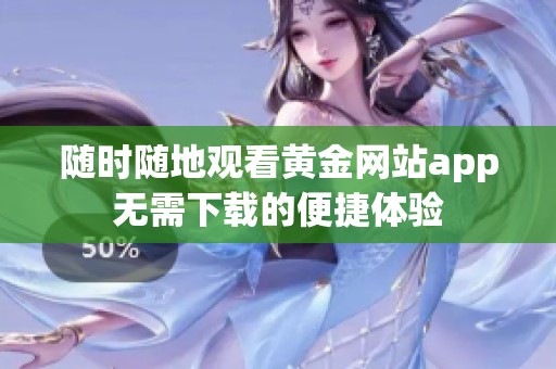 随时随地观看黄金网站app无需下载的便捷体验