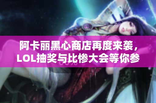 阿卡丽黑心商店再度来袭，LOL抽奖与比惨大会等你参与！
