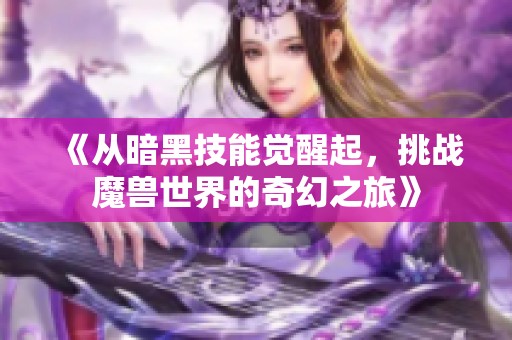 《从暗黑技能觉醒起，挑战魔兽世界的奇幻之旅》