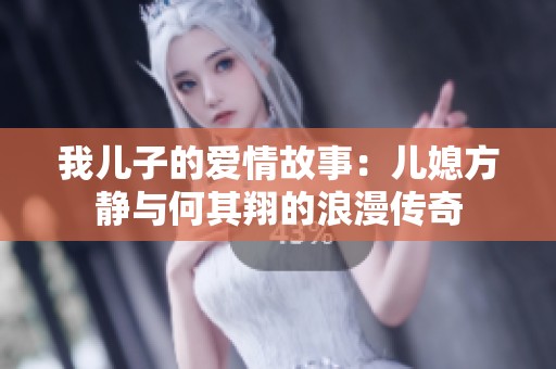 我儿子的爱情故事：儿媳方静与何其翔的浪漫传奇