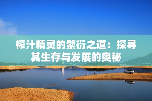 榨汁精灵的繁衍之道：探寻其生存与发展的奥秘