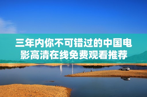 三年内你不可错过的中国电影高清在线免费观看推荐