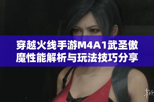 穿越火线手游M4A1武圣傲魔性能解析与玩法技巧分享