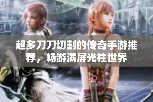 超多刀刀切割的传奇手游推荐，畅游满屏光柱世界