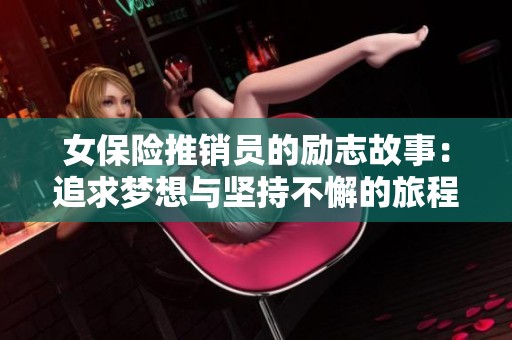 女保险推销员的励志故事：追求梦想与坚持不懈的旅程