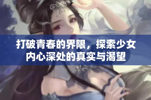打破青春的界限，探索少女内心深处的真实与渴望