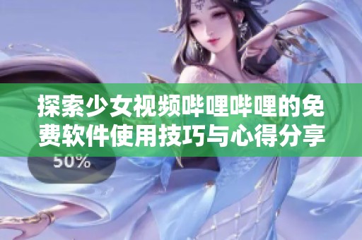 探索少女视频哔哩哔哩的免费软件使用技巧与心得分享