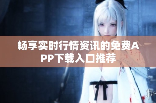 畅享实时行情资讯的免费APP下载入口推荐