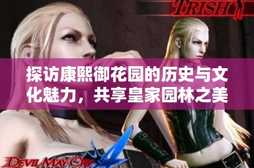 探访康熙御花园的历史与文化魅力，共享皇家园林之美