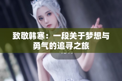 致敬韩寒：一段关于梦想与勇气的追寻之旅