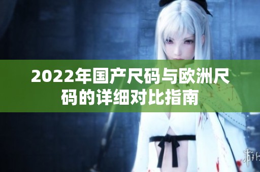 2022年国产尺码与欧洲尺码的详细对比指南