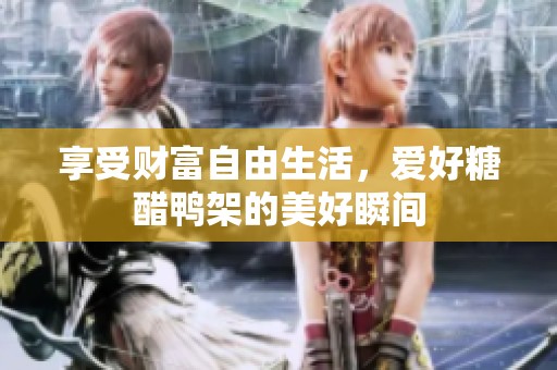 享受财富自由生活，爱好糖醋鸭架的美好瞬间
