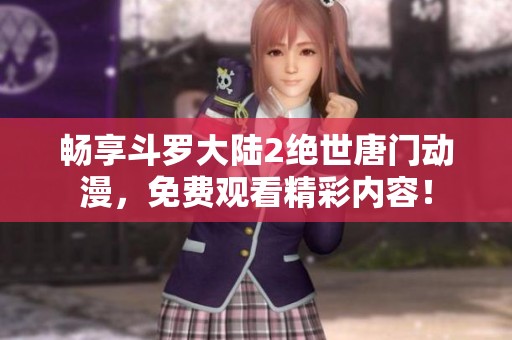 畅享斗罗大陆2绝世唐门动漫，免费观看精彩内容！