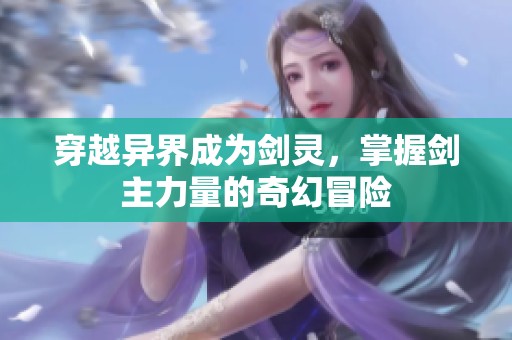 穿越异界成为剑灵，掌握剑主力量的奇幻冒险