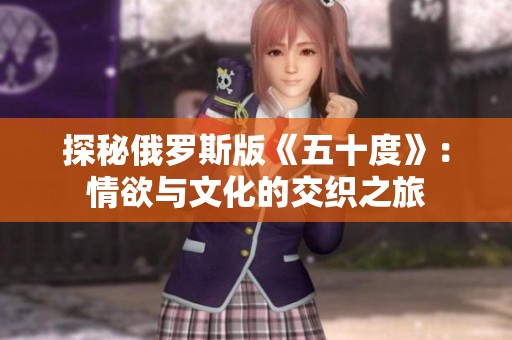 探秘俄罗斯版《五十度》：情欲与文化的交织之旅