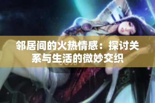 邻居间的火热情感：探讨关系与生活的微妙交织