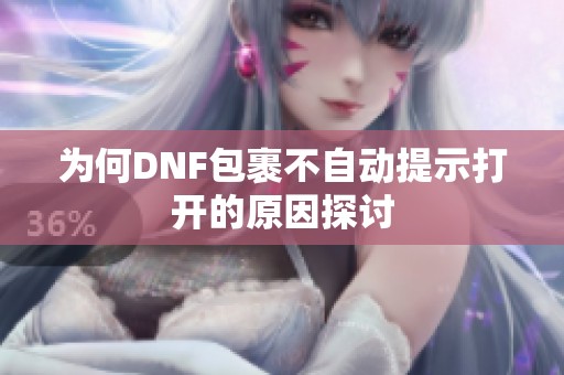 为何DNF包裹不自动提示打开的原因探讨
