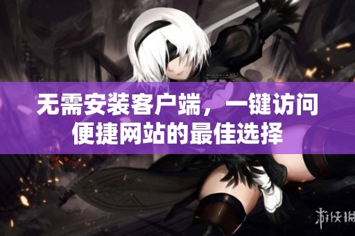 无需安装客户端，一键访问便捷网站的最佳选择