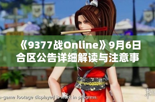 《9377战Online》9月6日合区公告详细解读与注意事项