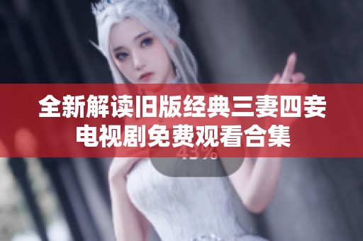 全新解读旧版经典三妻四妾电视剧免费观看合集
