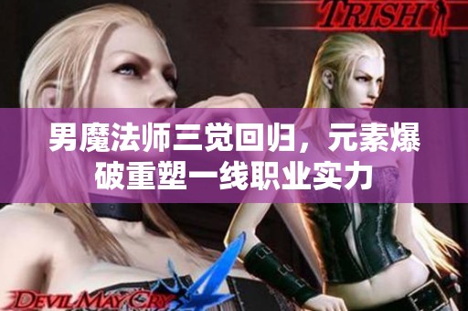 男魔法师三觉回归，元素爆破重塑一线职业实力