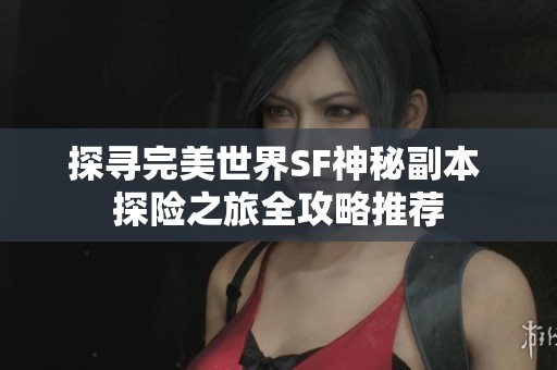 探寻完美世界SF神秘副本 探险之旅全攻略推荐