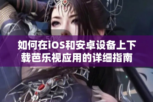 如何在iOS和安卓设备上下载芭乐视应用的详细指南