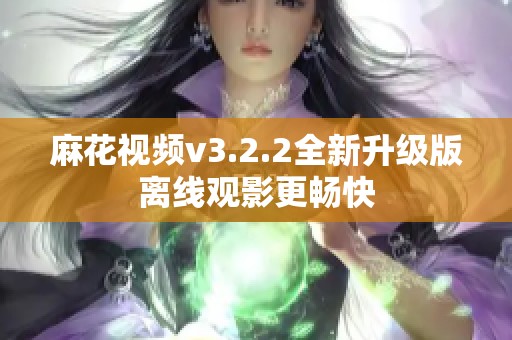 麻花视频v3.2.2全新升级版离线观影更畅快