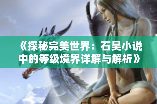 《探秘完美世界：石昊小说中的等级境界详解与解析》