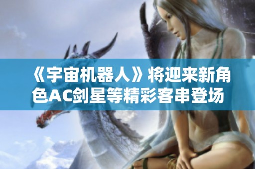 《宇宙机器人》将迎来新角色AC剑星等精彩客串登场