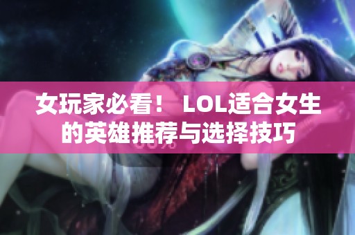 女玩家必看！ LOL适合女生的英雄推荐与选择技巧