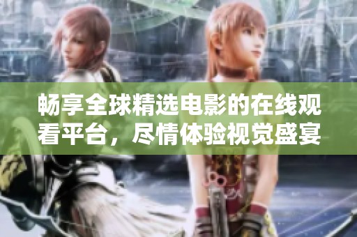 畅享全球精选电影的在线观看平台，尽情体验视觉盛宴