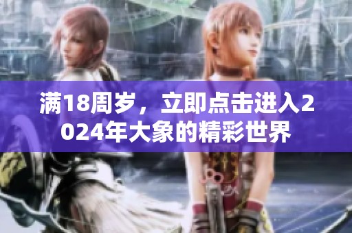满18周岁，立即点击进入2024年大象的精彩世界